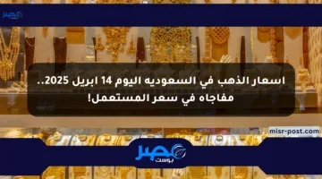 أسعار الذهب في السعودية اليوم 14 أبريل 2025.. مفاجأة في سعر المستعمل!